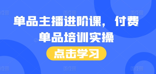 单品主播进阶课，付费单品培训实操，46节完整+话术本-zeli芝士岛