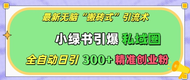 【第8720期】最新无脑“搬砖式”引流术，小绿书引爆私域圈，全自动日引300+精准创业粉