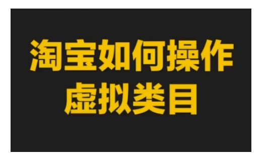 【第8762期】淘宝如何操作虚拟类目，淘宝虚拟类目玩法实操教程
