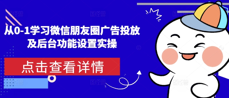 【第8784期】从0-1学习微信朋友圈广告投放及后台功能设置实操