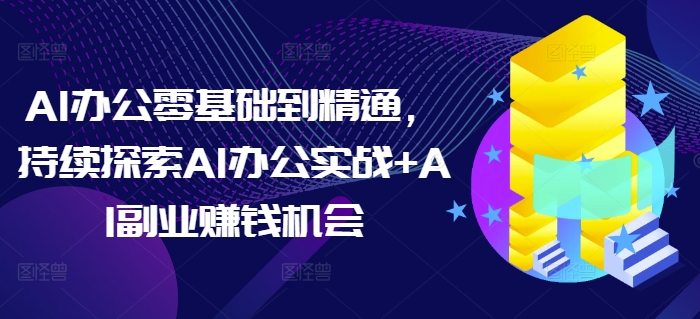 AI办公实战进阶：从入门到精通，探索AI办公与副业赚钱机会插图