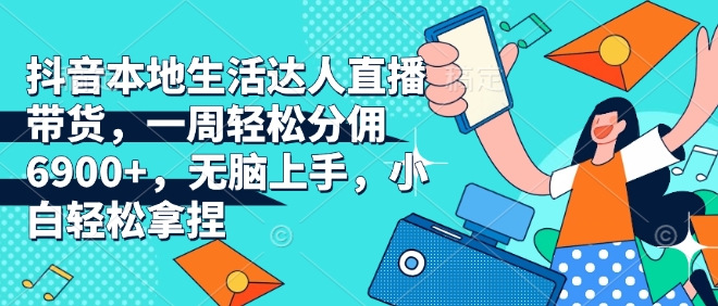 【第8820期】抖音本地生活达人直播带货，一周轻松分佣6900+