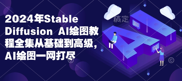 【第8822期】2024年Stable Diffusion Al绘图教程全集从基础到高级
