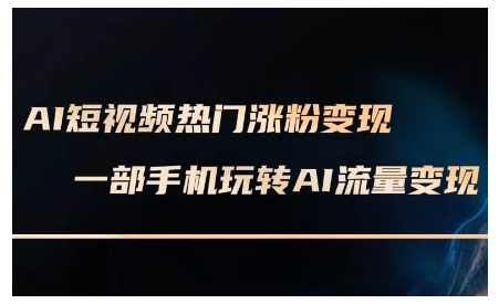【第8834期】AI短视频热门涨粉变现课，AI数字人制作短视频超级变现实操课，一部手机玩转短视频变现