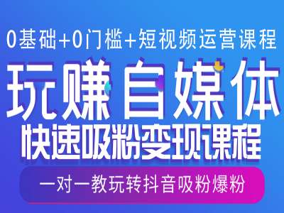 【第8829期】0基础+0门槛+短视频运营课程，玩赚自媒体快速吸粉变现课程