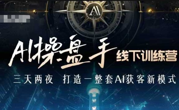 【第8827期】AI操盘手线下训练营，打造AI获客新模式，跟上ai时代