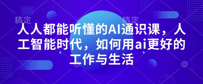 【第8850期】AI通识课，人工智能时代，如何用ai更好的工作与生活