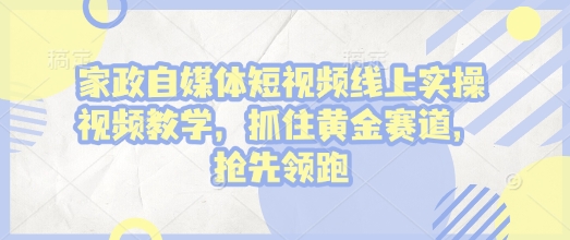 【第8857期】家政自媒体短视频线上实操视频教学，抓住黄金赛道，抢先领跑!