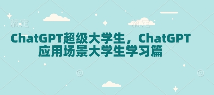 【第8868期】ChatGPT超级大学生，ChatGPT 应用场景大学生学习篇
