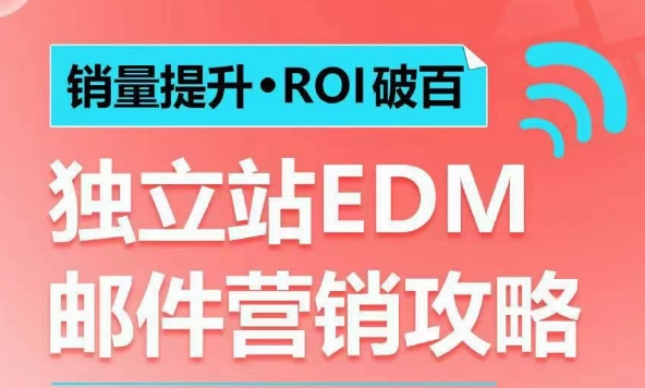 【第8872期】销量提升•ROI破百 独立站EDM邮件营销攻略，如何通过邮件营销每年获得100万美金销售额