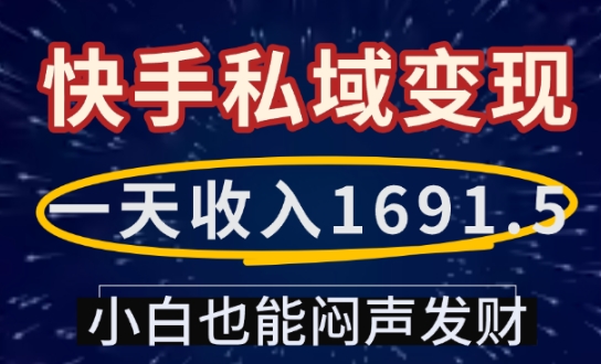 【第8895期】一天收入1691.5，快手私域变现，小白也能闷声发财