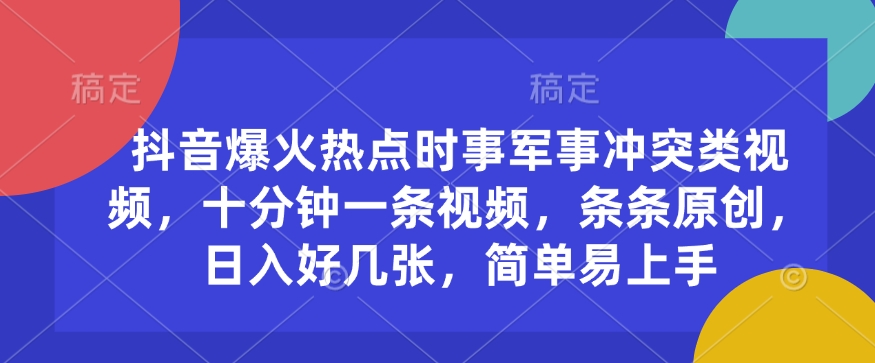 【第8961期】抖音爆火热点时事军事冲突类视频，十分钟一条视频，条条原创，日入好几张，简单易上手