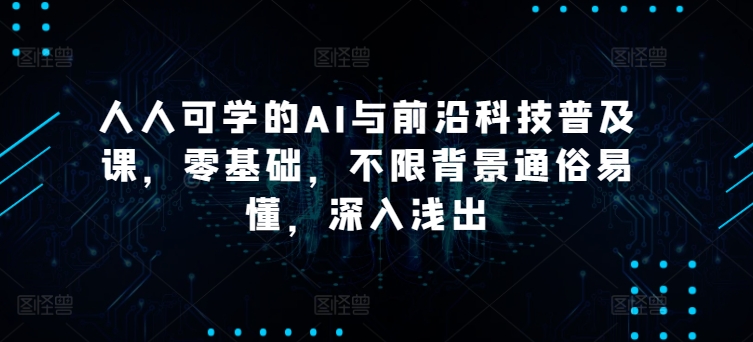 【第9010期】硅谷学霸成长社区人人可学的AI与前沿科技普及课，零基础，不限背景通俗易懂