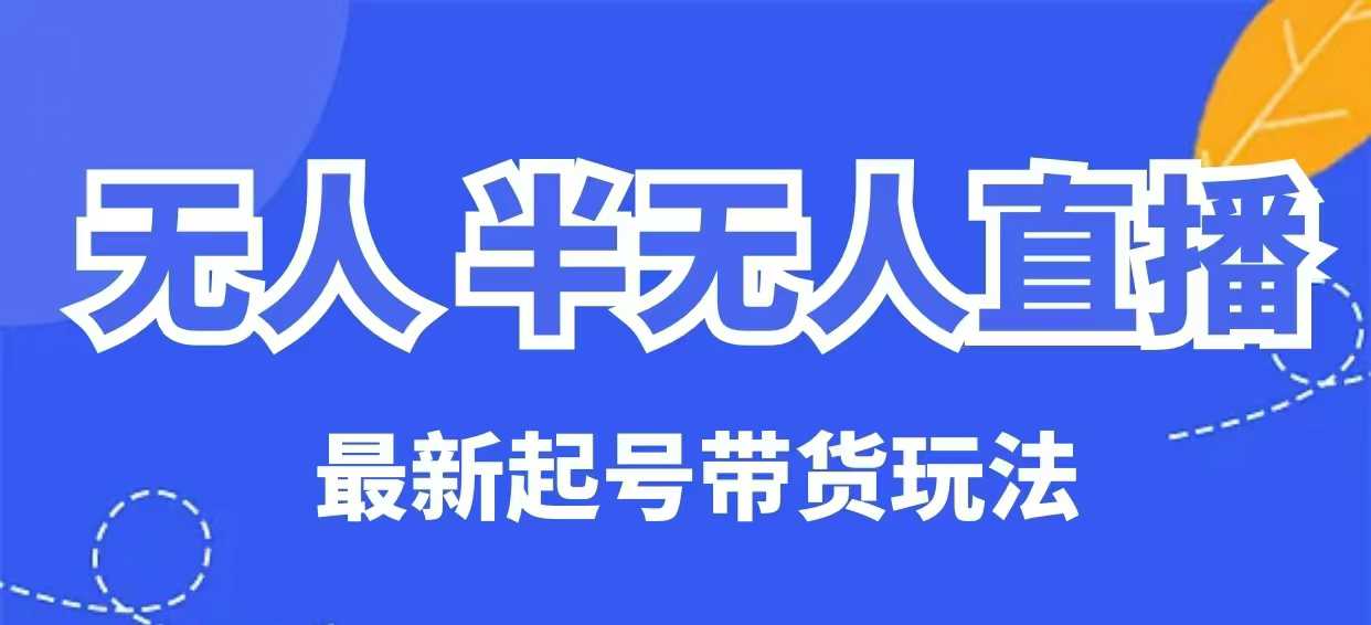 【第9071期】无人半无人直播最新起号带货玩法，全是干货（保姆级教程）