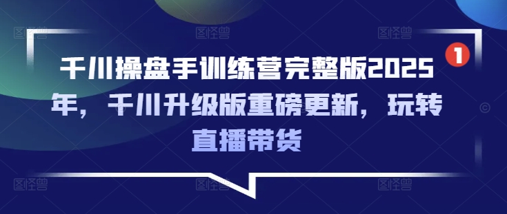 【第9093期】千川操盘手训练营完整版2025年，千川升级版重磅更新，玩转直播带货