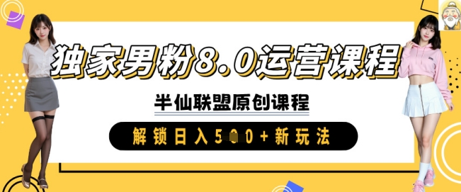 【第9112期】独家男粉8.0运营课程，实操进阶，解锁日入 5张 新玩法