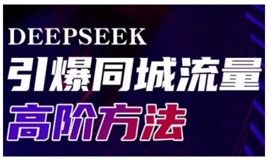 【第9111期】Deepseek引爆同城引流高阶玩法，助力实体门店实现高效转化与传播