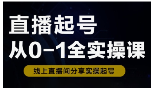 【第9109期】直播起号从0-1全实操课，新人0基础快速入门，0-1阶段流程化学习