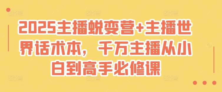 【第9105期】2025主播蜕变营+主播世界话术本，千万主播从小白到高手必修课