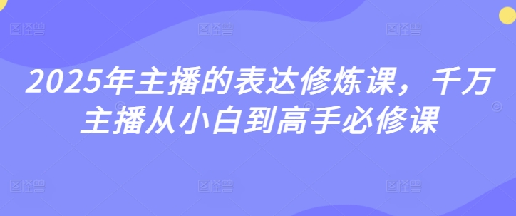 【第9131期】2025年主播的表达修炼课，千万主播从小白到高手必修课