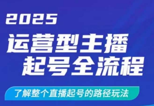【第9141期】2025运营型主播起号全流程，了解整个直播起号的路径玩法，全程一个半小时