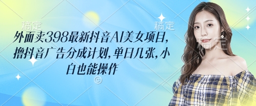 最新抖音AI美女项目，抖音广告分成计划，轻松操作，适合小白插图1