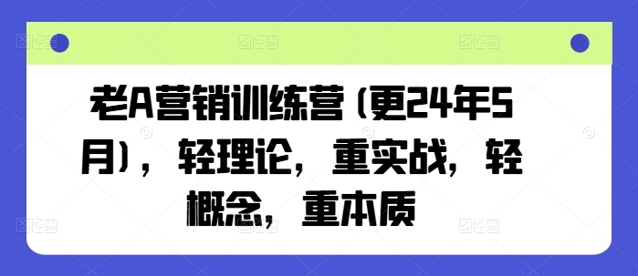 【第9175期】老A营销训练营，轻理论，重实战，轻概念，重本质