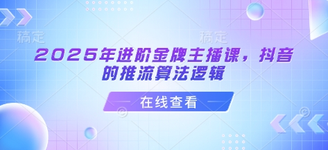 【第9183期】谢大嘴2025年进阶金牌主播课，抖音的推流算法逻辑