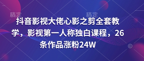 【第9202期】抖音影视大佬心影之剪全套教学，影视第一人称独白课程，26条作品涨粉24W插图