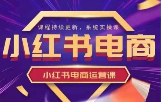【第9223期】小红书电商课程,小红书电商运营实操课，新手从0~1落地实操