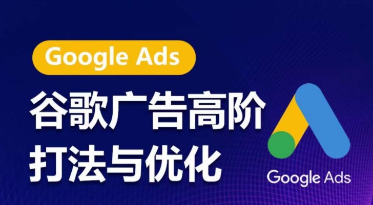 【第9271期】谷歌广告高阶打法与优化，凝结行业精华的谷歌广告体系课程，最大化ROI