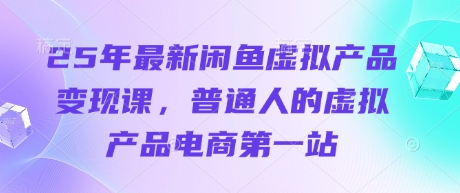 玩转闲鱼虚拟产品：从新手入门到进阶变现课程插图