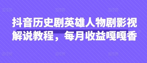 【第9278期】抖音抖音历史剧英雄人物剧影视解说教程，每月收益1W+涨粉几万