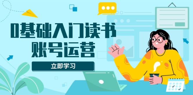 零基础读书账号运营课程，助您解决素材、流量、变现难题插图
