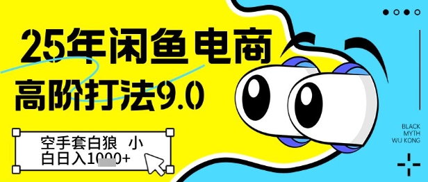 【第9416期】25年闲鱼电商高阶打法9.0，空手套白狼，小白日入几张