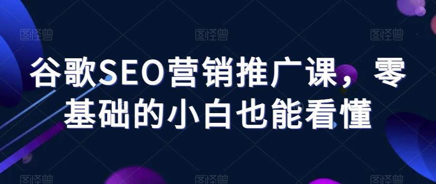 零基础也能轻松掌握的谷歌SEO营销推广课程插图