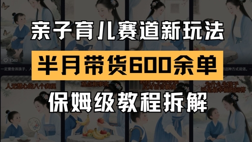 【第9480期】AI亲子育儿赛道新玩法，新号半个月带货600多单，保姆级教程拆解