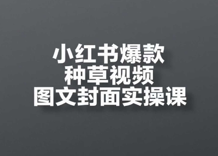 【第9488期】小红书爆款种草视频图文封面实操课，​开店、选品、引流、变现全流程