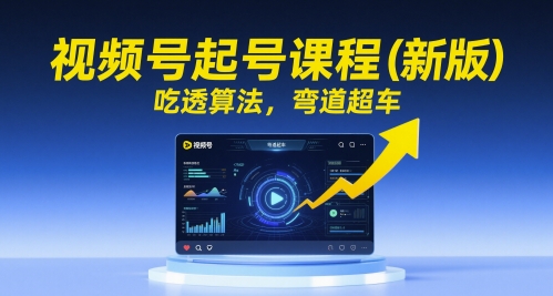 【第9496期】视频号起号课程（新版）吃透算法，弯道超车
