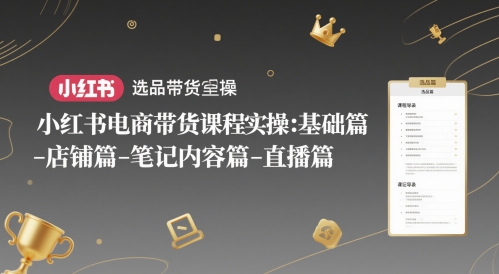 小红书电商带货课程全攻略：从基础到进阶，涵盖选品、店铺、笔记与直播插图